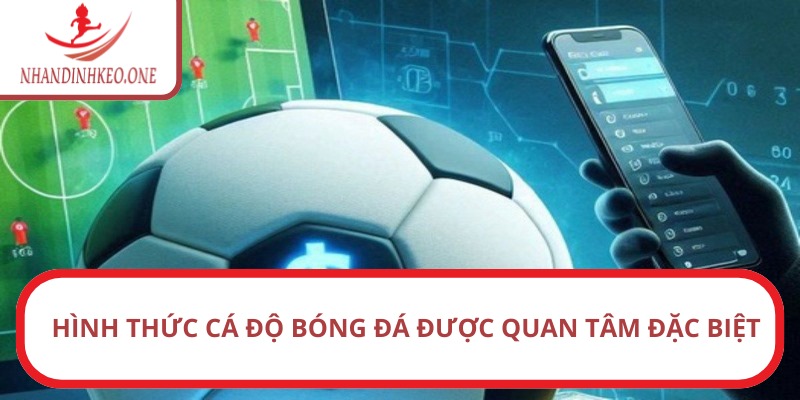 Hình thức cá độ bóng đá được quan tâm đặc biệt