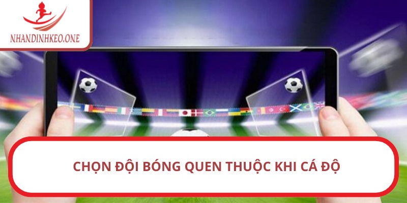 Chọn đội bóng quen thuộc khi cá độ