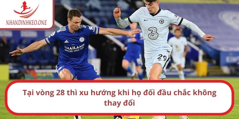 Tại vòng 28 thì xu hướng khi họ đối đầu chắc không thay đổi